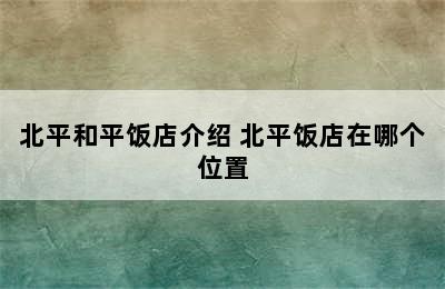 北平和平饭店介绍 北平饭店在哪个位置